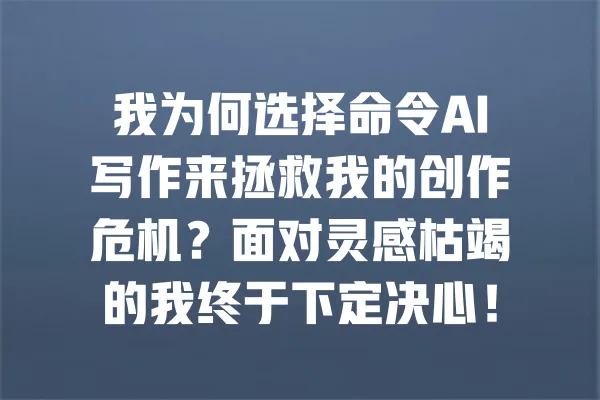 我为何选择命令AI写作来拯救我的创作危机？面对灵感枯竭的我终于下定决心！ 一
