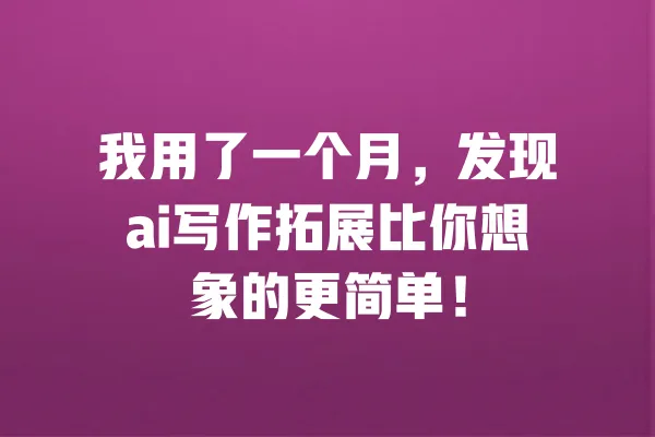 我用了一个月，发现ai写作拓展比你想象的更简单！ 一