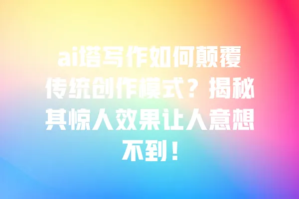 ai塔写作如何颠覆传统创作模式?揭秘其惊人效果让人意想不到! 一