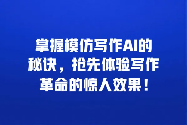 掌握模仿写作AI的秘诀，抢先体验写作革命的惊人效果！ 一