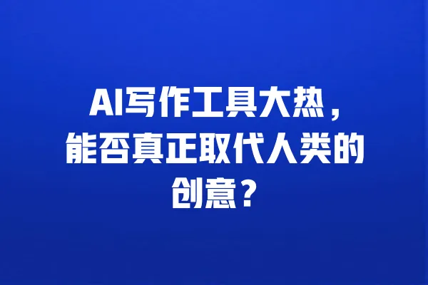 AI写作工具大热,能否真正取代人类的创意? 一