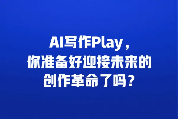 AI写作Play，你准备好迎接未来的创作革命了吗？ 一
