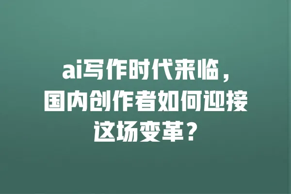 ai写作时代来临，国内创作者如何迎接这场变革？ 一