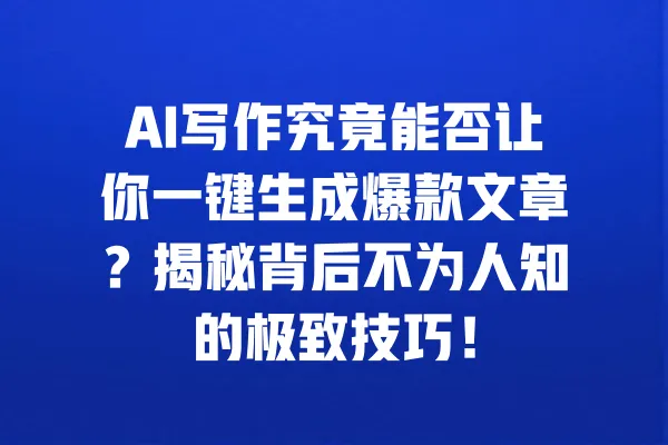 AI写作究竟能否让你一键生成爆款文章？揭秘背后不为人知的极致技巧！ 一