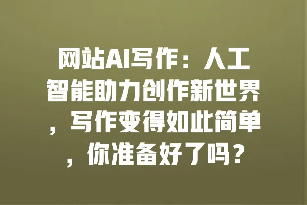网站AI写作：人工智能助力创作新世界，写作变得如此简单，你准备好了吗？ 一
