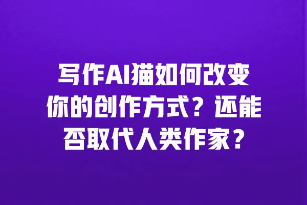 写作AI猫如何改变你的创作方式?还能否取代人类作家? 一