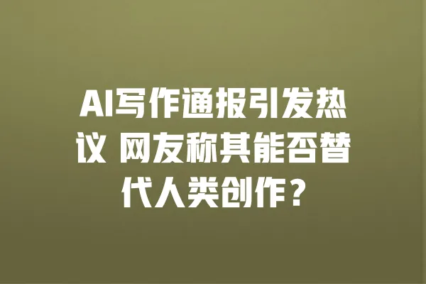 AI写作通报引发热议 网友称其能否替代人类创作? 一