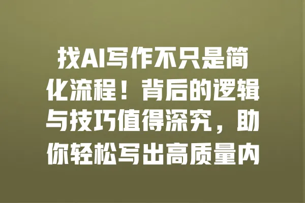找AI写作不只是简化流程!背后的逻辑与技巧值得深究,助你轻松写出高质量内容 一