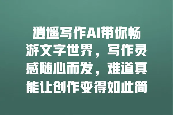 逍遥写作AI带你畅游文字世界,写作灵感随心而发,难道真能让创作变得如此简单? 一