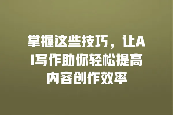 掌握这些技巧，让AI写作助你轻松提高内容创作效率 一