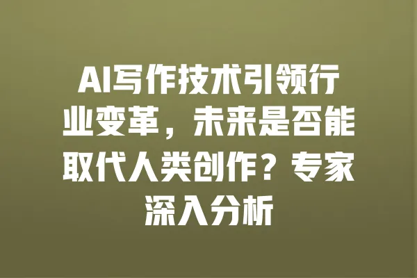 AI写作技术引领行业变革，未来是否能取代人类创作？专家深入分析 一