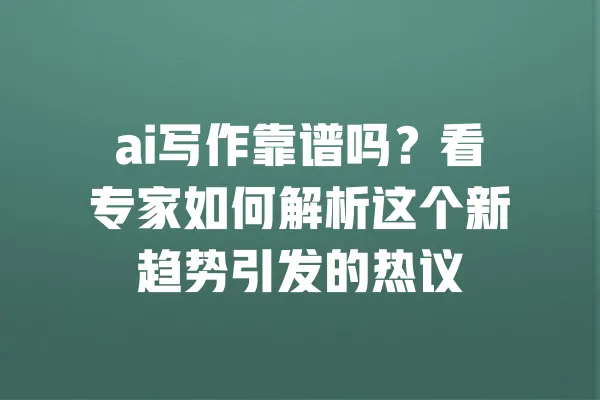 ai写作靠谱吗?看专家如何解析这个新趋势引发的热议 一