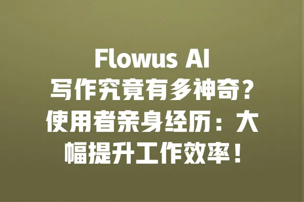 Flowus AI写作究竟有多神奇?使用者亲身经历:大幅提升工作效率! 一