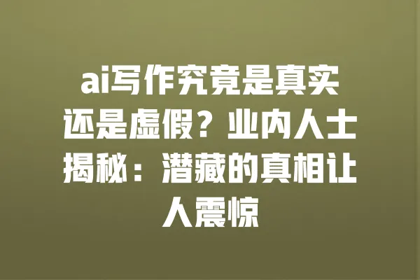 ai写作究竟是真实还是虚假?业内人士揭秘:潜藏的真相让人震惊 一