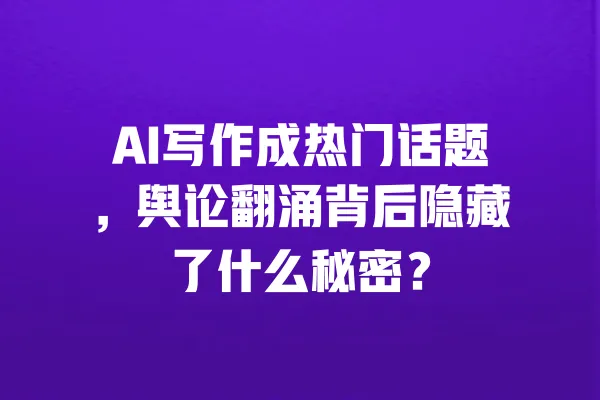 AI写作成热门话题,舆论翻涌背后隐藏了什么秘密? 一