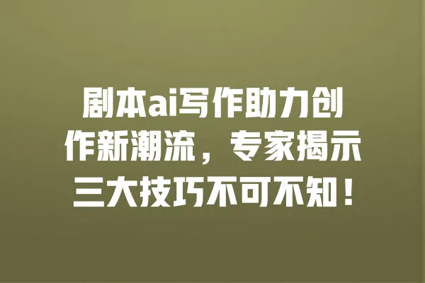 剧本ai写作助力创作新潮流，专家揭示三大技巧不可不知！ 一
