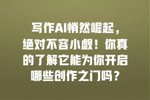 写作AI悄然崛起，绝对不容小觑！你真的了解它能为你开启哪些创作之门吗？ 一