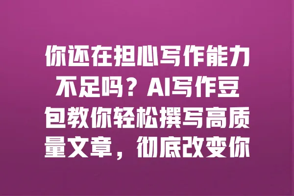 你还在担心写作能力不足吗?AI写作豆包教你轻松撰写高质量文章,彻底改变你的写作习惯! 一