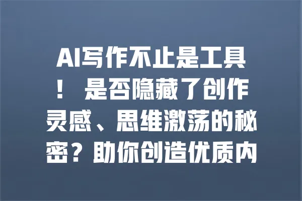 AI写作不止是工具! 是否隐藏了创作灵感、思维激荡的秘密?助你创造优质内容 一