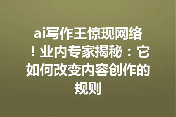 ai写作王惊现网络!业内专家揭秘:它如何改变内容创作的规则 一