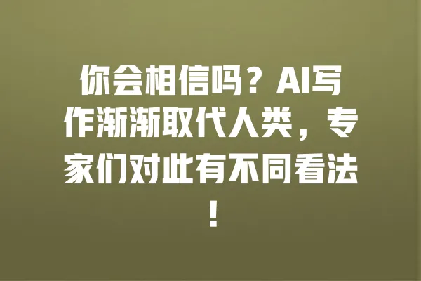 你会相信吗？AI写作渐渐取代人类，专家们对此有不同看法！ 一