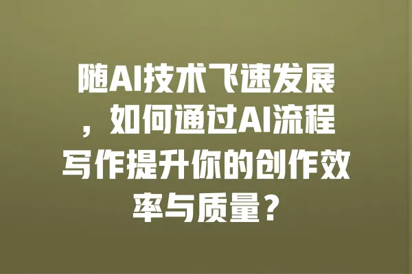 随AI技术飞速发展,如何通过AI流程写作提升你的创作效率与质量? 一