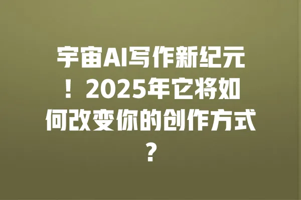 宇宙AI写作新纪元!2025年它将如何改变你的创作方式? 一