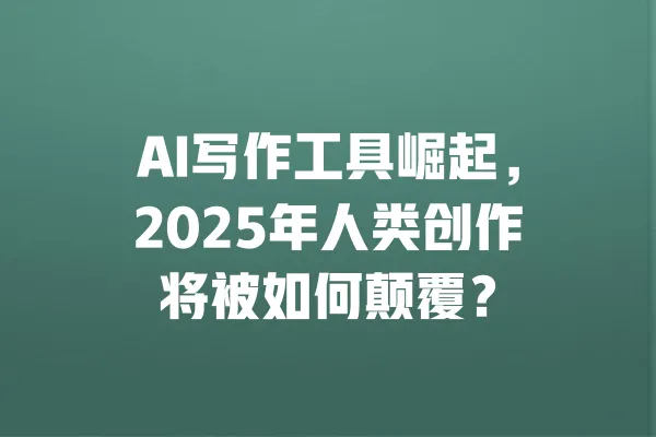 AI写作工具崛起，2025年人类创作将被如何颠覆？ 一