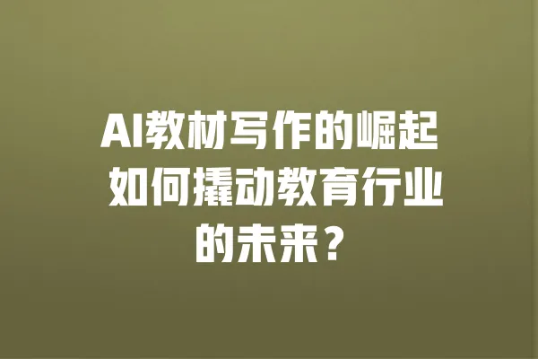 AI教材写作的崛起 如何撬动教育行业的未来? 一