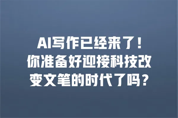 AI写作已经来了!你准备好迎接科技改变文笔的时代了吗? 一