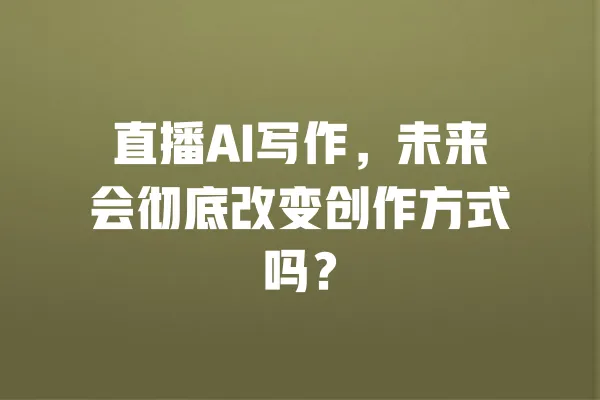 直播AI写作,未来会彻底改变创作方式吗? 一