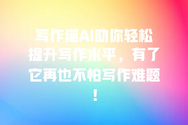 写作猫AI助你轻松提升写作水平,有了它再也不怕写作难题! 一