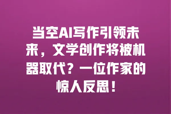 当空AI写作引领未来,文学创作将被机器取代?一位作家的惊人反思! 一