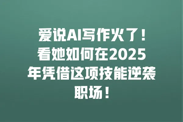 爱说AI写作火了!看她如何在2025年凭借这项技能逆袭职场! 一
