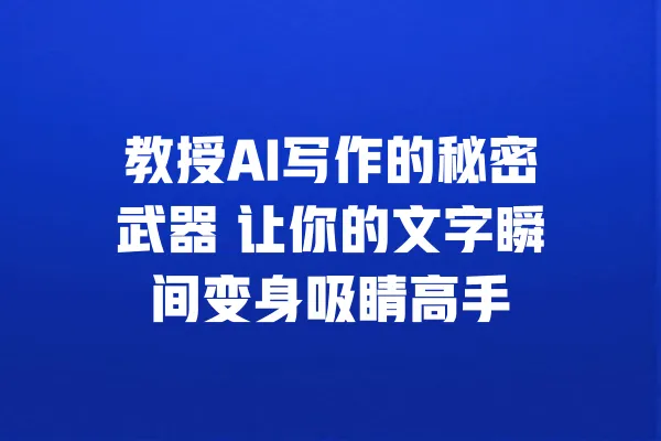 教授AI写作的秘密武器 让你的文字瞬间变身吸睛高手 一
