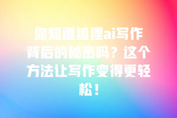 你知道狐狸ai写作背后的秘密吗?这个方法让写作变得更轻松! 一
