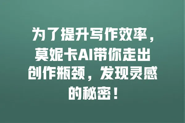 为了提升写作效率，莫妮卡AI带你走出创作瓶颈，发现灵感的秘密！ 一