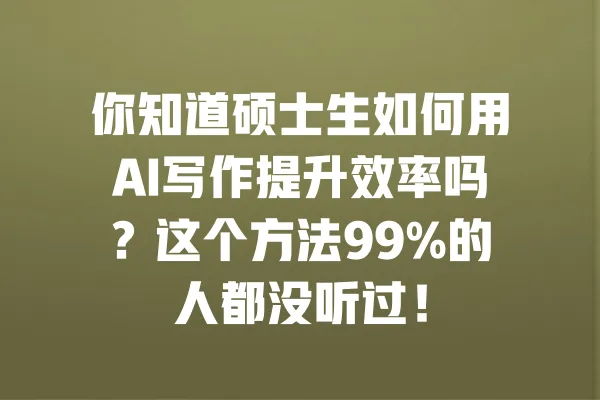 你知道硕士生如何用AI写作提升效率吗?这个方法99%的人都没听过! 一