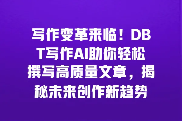 写作变革来临!DBT写作AI助你轻松撰写高质量文章,揭秘未来创作新趋势 一