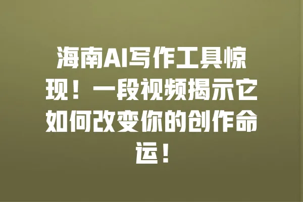 海南AI写作工具惊现!一段视频揭示它如何改变你的创作命运! 一