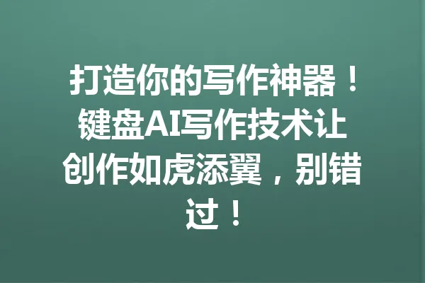 打造你的写作神器!键盘AI写作技术让创作如虎添翼,别错过! 一