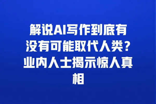 解说AI写作到底有没有可能取代人类？业内人士揭示惊人真相 一