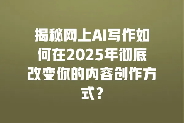 揭秘网上AI写作如何在2025年彻底改变你的内容创作方式? 一