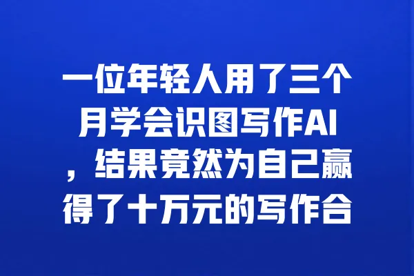 一位年轻人用了三个月学会识图写作AI,结果竟然为自己赢得了十万元的写作合同! 一