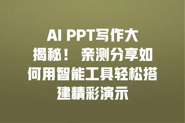 AI PPT写作大揭秘！ 亲测分享如何用智能工具轻松搭建精彩演示 一