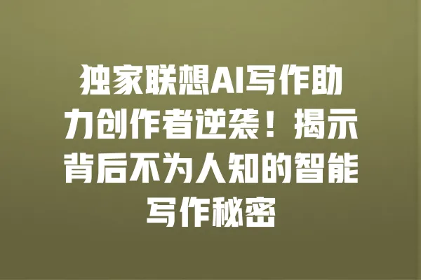 独家联想AI写作助力创作者逆袭!揭示背后不为人知的智能写作秘密 一