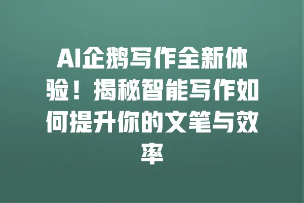 AI企鹅写作全新体验!揭秘智能写作如何提升你的文笔与效率 一