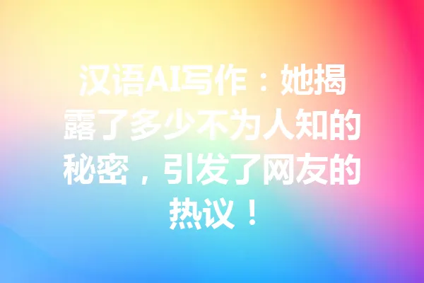 汉语AI写作:她揭露了多少不为人知的秘密,引发了网友的热议! 一