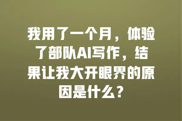 我用了一个月,体验了部队AI写作,结果让我大开眼界的原因是什么? 一