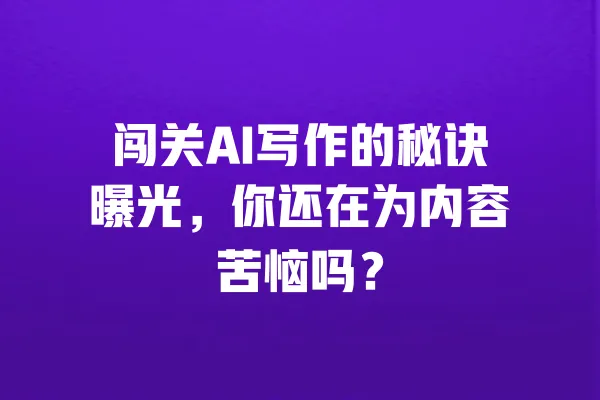 闯关AI写作的秘诀曝光,你还在为内容苦恼吗? 一